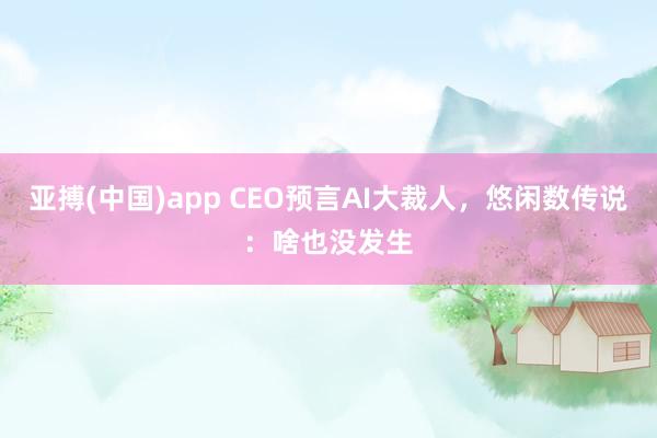 亚搏(中国)app CEO预言AI大裁人，悠闲数传说：啥也没发生