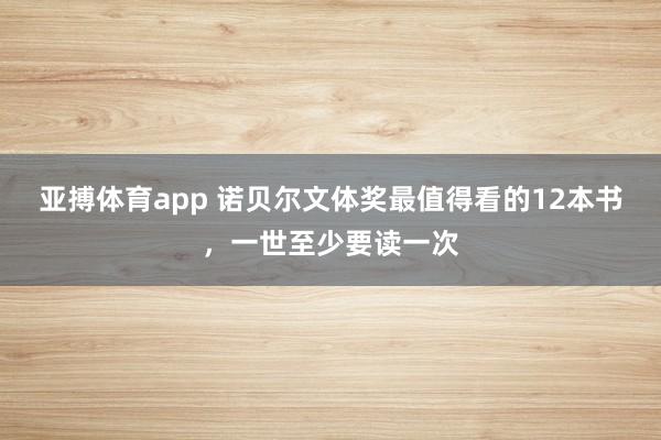 亚搏体育app 诺贝尔文体奖最值得看的12本书，一世至少要读一次
