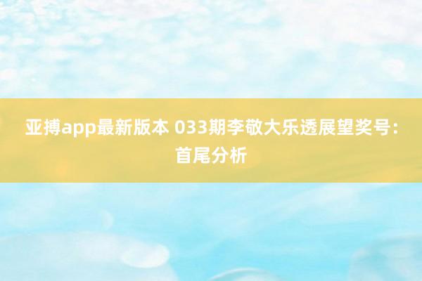 亚搏app最新版本 033期李敬大乐透展望奖号：首尾分析