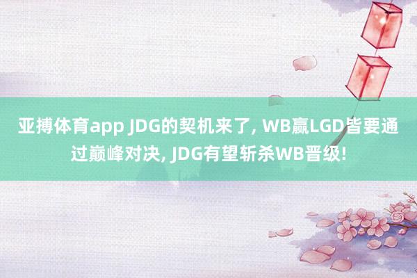 亚搏体育app JDG的契机来了， WB赢LGD皆要通过巅峰对决， JDG有望斩杀WB晋级!