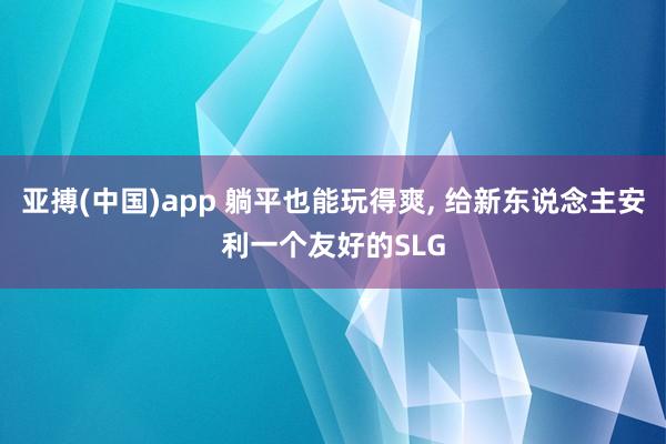 亚搏(中国)app 躺平也能玩得爽， 给新东说念主安利一个友好的SLG