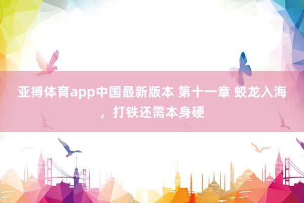 亚搏体育app中国最新版本 第十一章 蛟龙入海，打铁还需本身硬